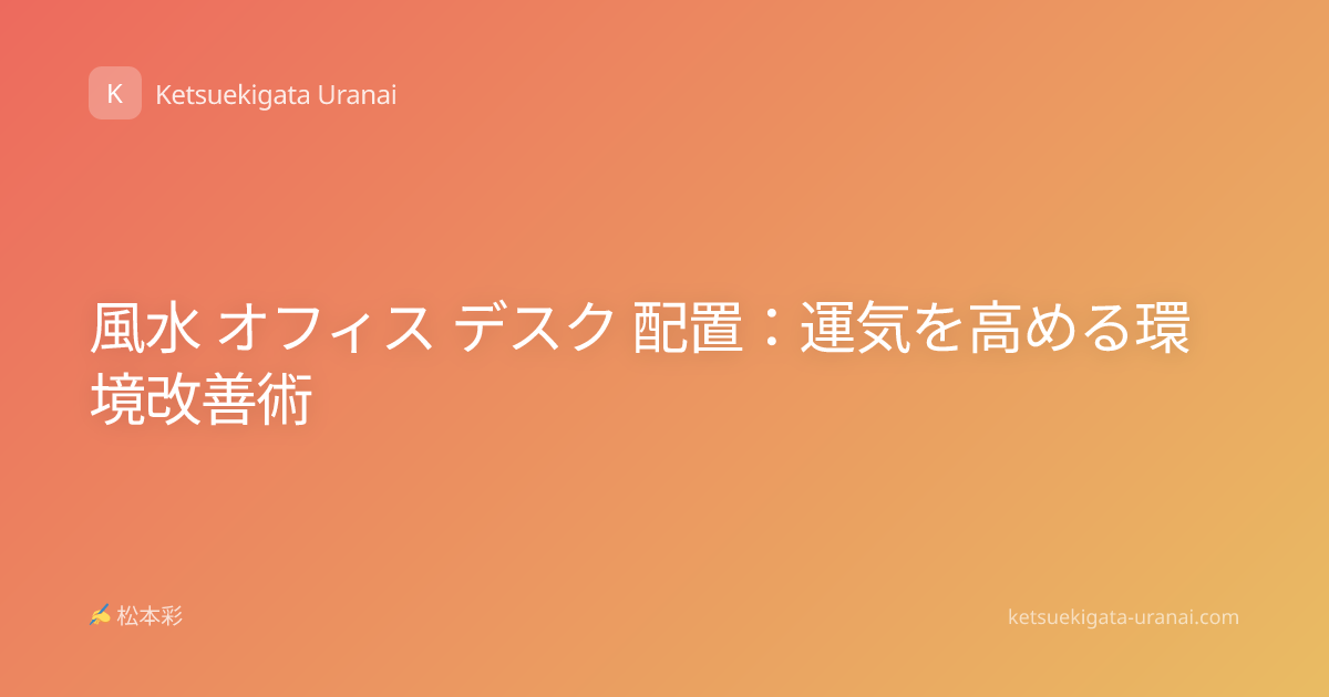 風水 オフィス デスク 配置：運気を高める環境改善術