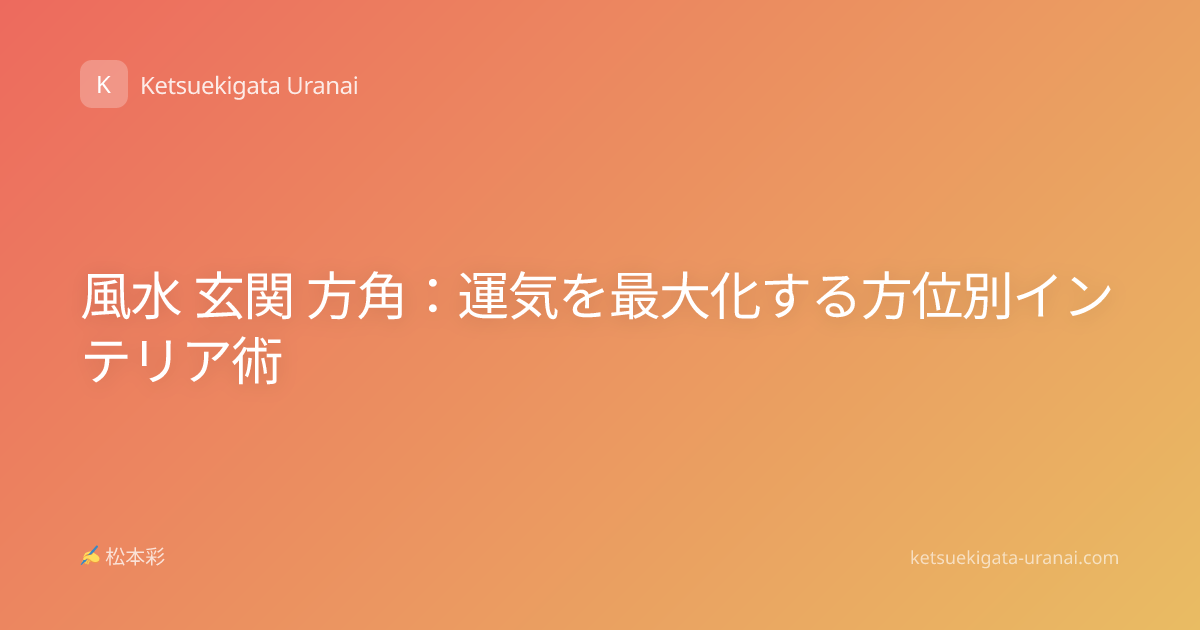 風水 玄関 方角：運気を最大化する方位別インテリア術