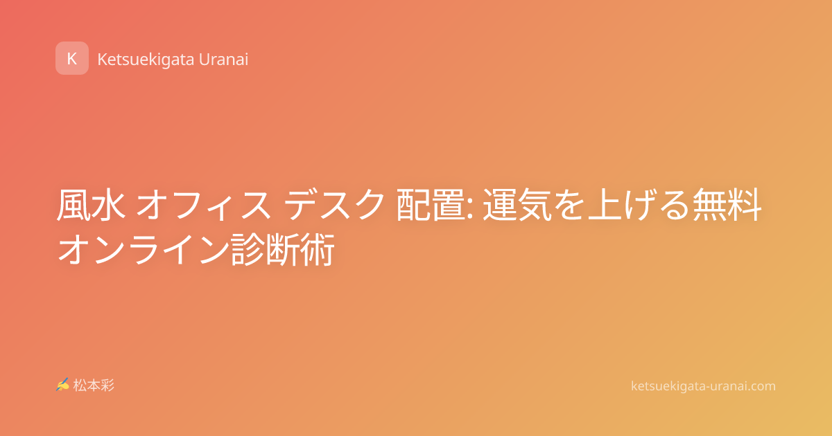 風水 オフィス デスク 配置: 運気を上げる無料オンライン診断術