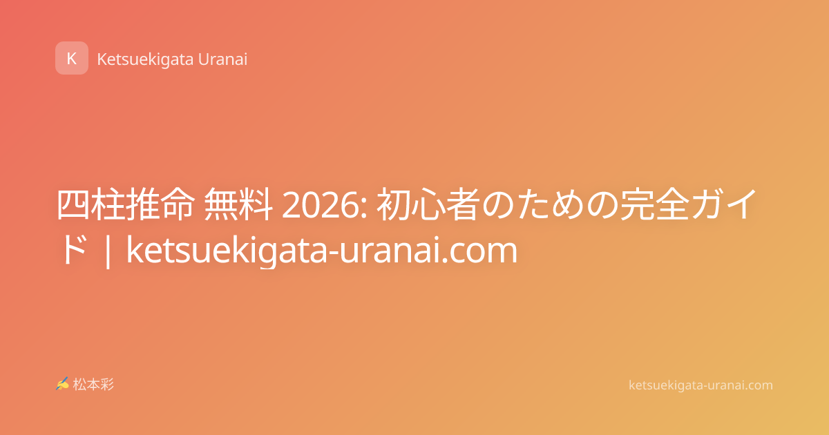 四柱推命 無料 2026: 初心者のための完全ガイド | ketsuekigata-uranai.com