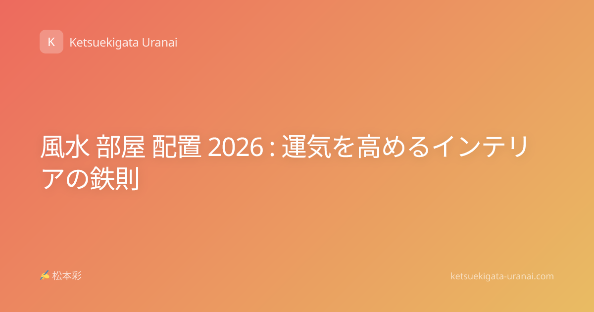 風水 部屋 配置 2026 : 運気を高めるインテリアの鉄則