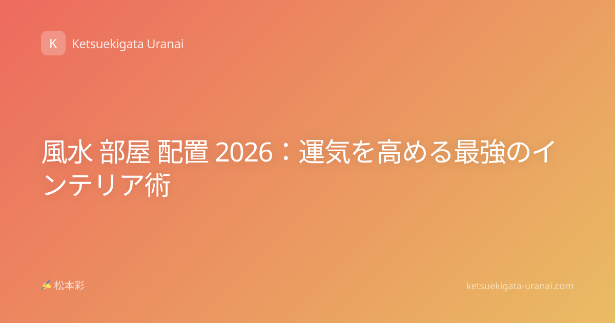 風水 部屋 配置 2026：運気を高める最強のインテリア術
