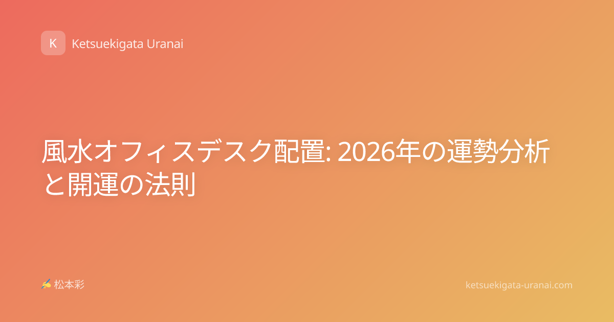 風水オフィスデスク配置: 2026年の運勢分析と開運の法則